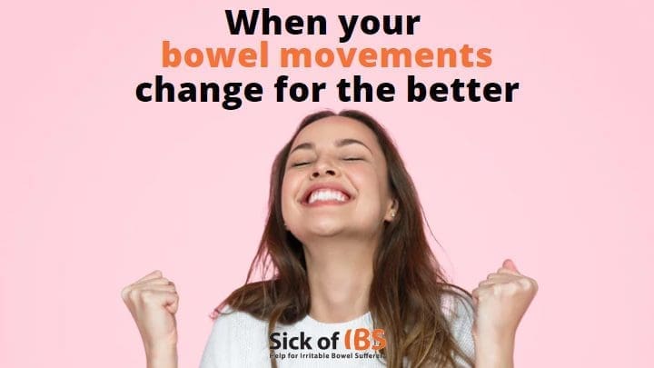 When your bowel movements (BM's) with IBS change for the better